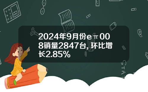 2024年9月份eπ008销量2847台, 环比增长2.85%