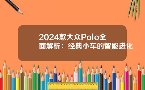 2024款大众Polo全面解析：经典小车的智能进化