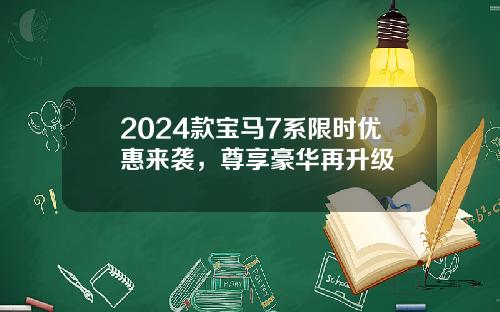 2024款宝马7系限时优惠来袭，尊享豪华再升级