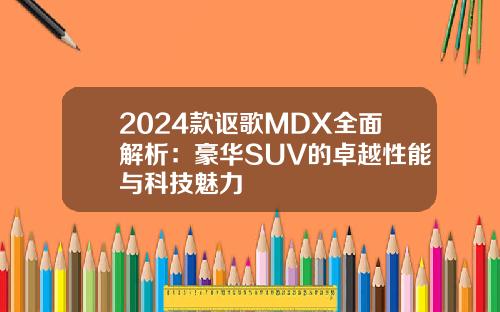 2024款讴歌MDX全面解析：豪华SUV的卓越性能与科技魅力