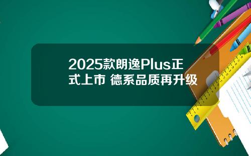 2025款朗逸Plus正式上市 德系品质再升级