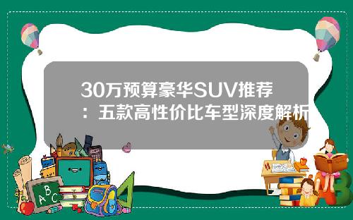 30万预算豪华SUV推荐：五款高性价比车型深度解析