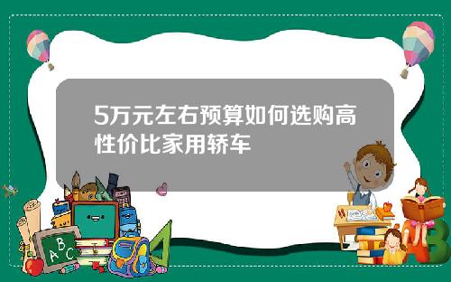 5万元左右预算如何选购高性价比家用轿车