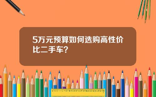 5万元预算如何选购高性价比二手车？