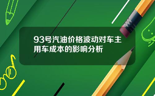 93号汽油价格波动对车主用车成本的影响分析