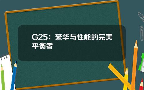 G25：豪华与性能的完美平衡者
