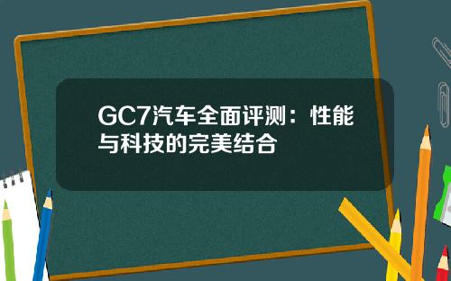 GC7汽车全面评测：性能与科技的完美结合