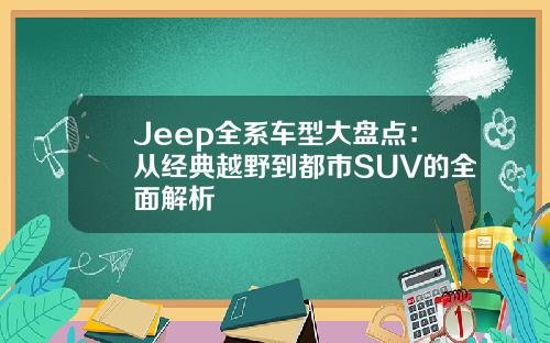 Jeep全系车型大盘点：从经典越野到都市SUV的全面解析