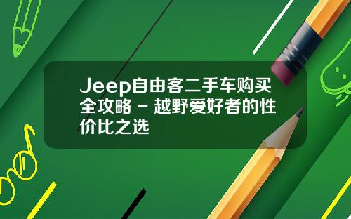 Jeep自由客二手车购买全攻略 - 越野爱好者的性价比之选