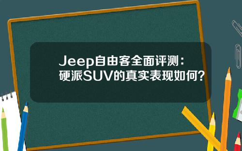 Jeep自由客全面评测：硬派SUV的真实表现如何？