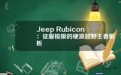 Jeep Rubicon：征服极限的硬派越野王者解析