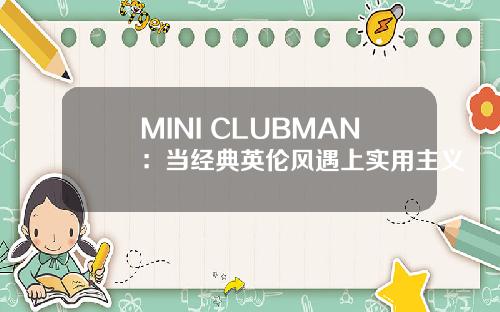 MINI CLUBMAN：当经典英伦风遇上实用主义