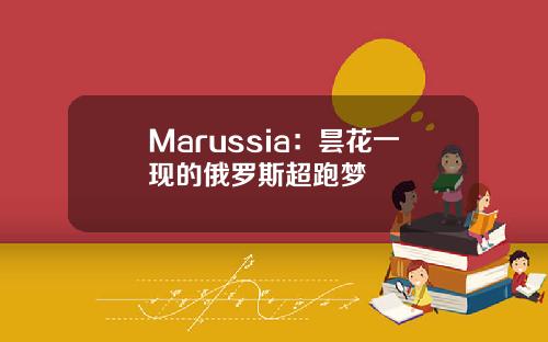 Marussia：昙花一现的俄罗斯超跑梦