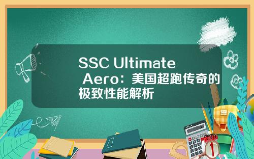 SSC Ultimate Aero：美国超跑传奇的极致性能解析