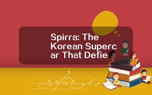 Spirra: The Korean Supercar That Defies Expectations