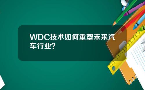 WDC技术如何重塑未来汽车行业？