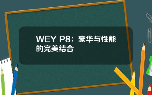 WEY P8：豪华与性能的完美结合