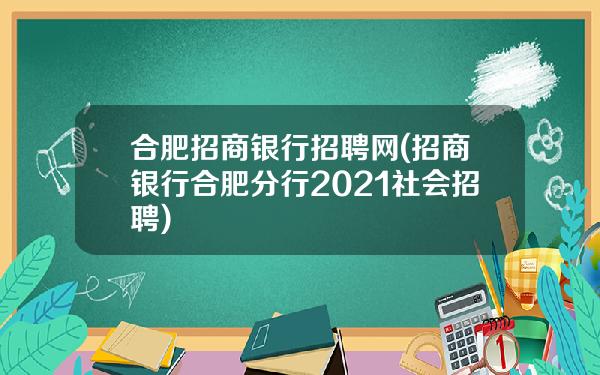 合肥招商银行招聘网(招商银行合肥分行2021社会招聘)