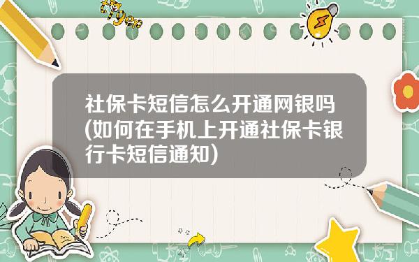 社保卡短信怎么开通网银吗(如何在手机上开通社保卡银行卡短信通知)