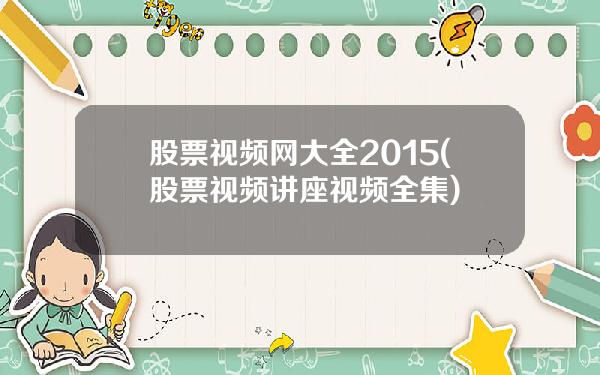 股票视频网大全2015(股票视频讲座视频全集)