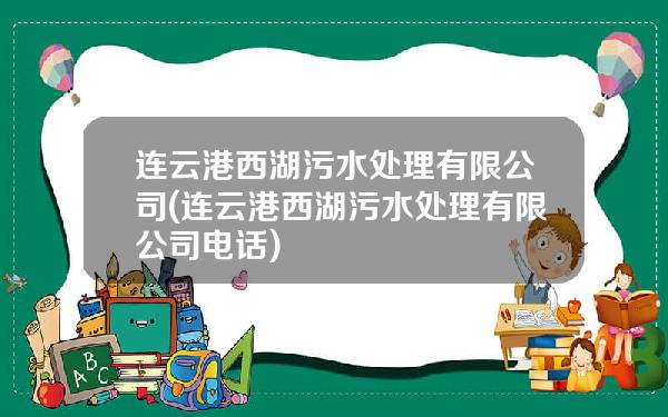 连云港西湖污水处理有限公司(连云港西湖污水处理有限公司电话)