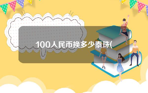 100人民币换多少泰珠(100人民币能兑换多少泰铢)