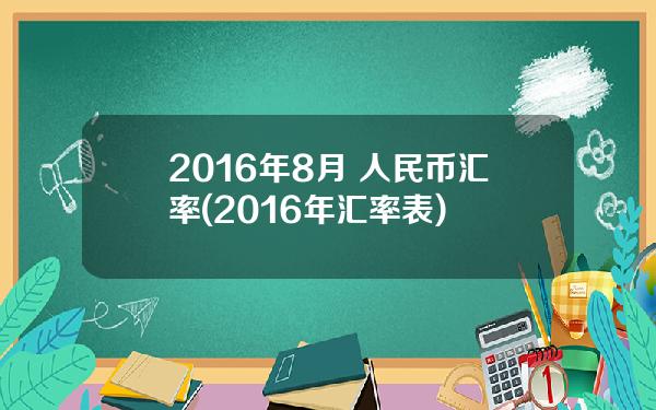 2016年8月 人民币汇率(2016年汇率表)